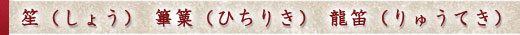 笙（しょう）、篳篥（ひちりき）、龍笛（りゅうてき） 
