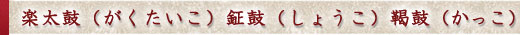 楽太鼓（がくたいこ）、鉦鼓（しょうこ）、鞨鼓（かっこ） 