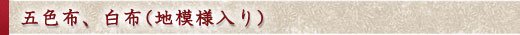 五色布、白布（地模様入り)