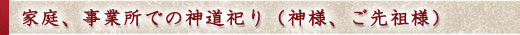 家庭、事業所での神道祀り(神様、ご先祖様)